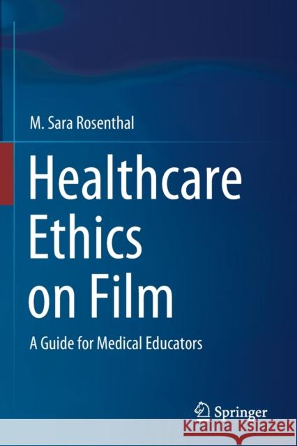 Healthcare Ethics on Film: A Guide for Medical Educators Rosenthal, M. Sara 9783030488208 Springer International Publishing