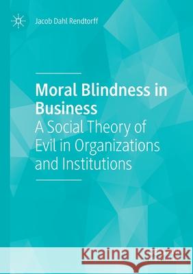 Moral Blindness in Business: A Social Theory of Evil in Organizations and Institutions Jacob Dahl Rendtorff 9783030488598