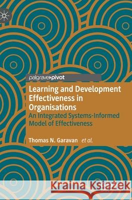 Learning and Development Effectiveness in Organisations: An Integrated Systems-Informed Model of Effectiveness Garavan, Thomas N. 9783030488994