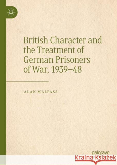 British Character and the Treatment of German Prisoners of War, 1939-48 Alan Malpass 9783030489144 Palgrave MacMillan
