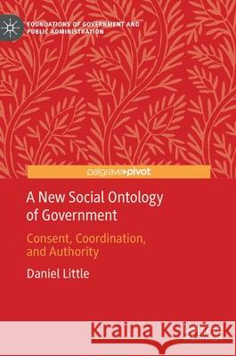 A New Social Ontology of Government: Consent, Coordination, and Authority Little, Daniel 9783030489229 Palgrave Pivot