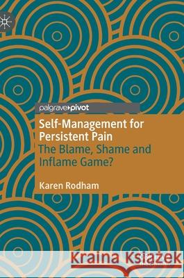 Self-Management for Persistent Pain: The Blame, Shame and Inflame Game? Rodham, Karen 9783030489687 Palgrave Pivot