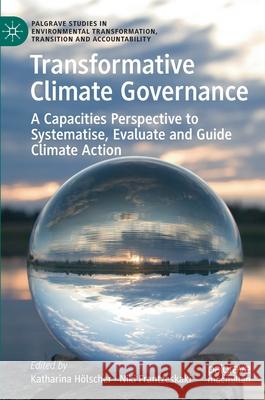 Transformative Climate Governance: A Capacities Perspective to Systematise, Evaluate and Guide Climate Action Hölscher, Katharina 9783030490393 Palgrave MacMillan