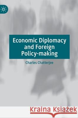 Economic Diplomacy and Foreign Policy-Making Chatterjee, Charles 9783030490461 Palgrave MacMillan