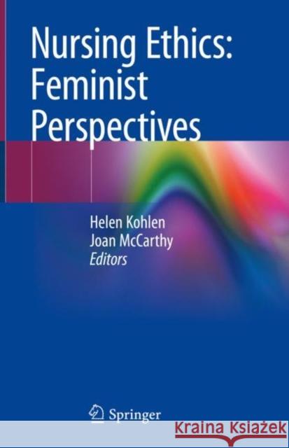 Nursing Ethics: Feminist Perspectives Helen Kohlen Joan McCarthy 9783030491031 Springer