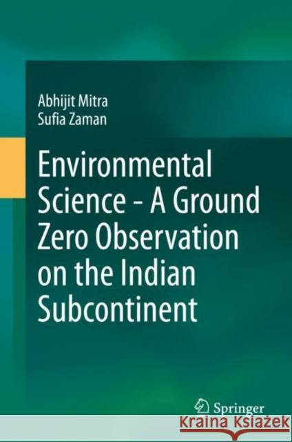 Environmental Science - A Ground Zero Observation on the Indian Subcontinent Abhijit Mitra Sufia Zaman 9783030491307