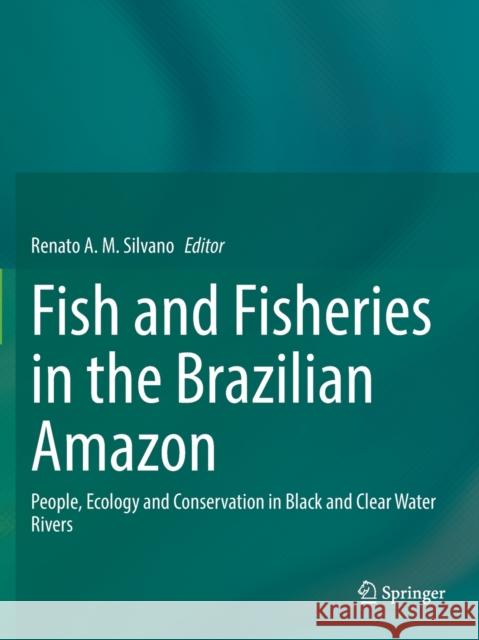 Fish and Fisheries in the Brazilian Amazon: People, Ecology and Conservation in Black and Clear Water Rivers Silvano, Renato A. M. 9783030491482 Springer International Publishing