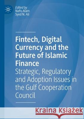 Fintech, Digital Currency and the Future of Islamic Finance: Strategic, Regulatory and Adoption Issues in the Gulf Cooperation Council Alam, Nafis 9783030492502 Springer International Publishing