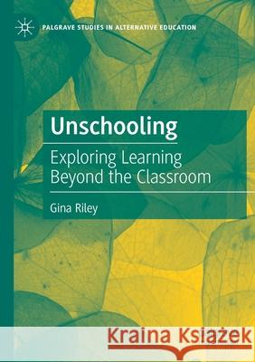 Unschooling: Exploring Learning Beyond the Classroom Gina Riley 9783030492946 Palgrave MacMillan