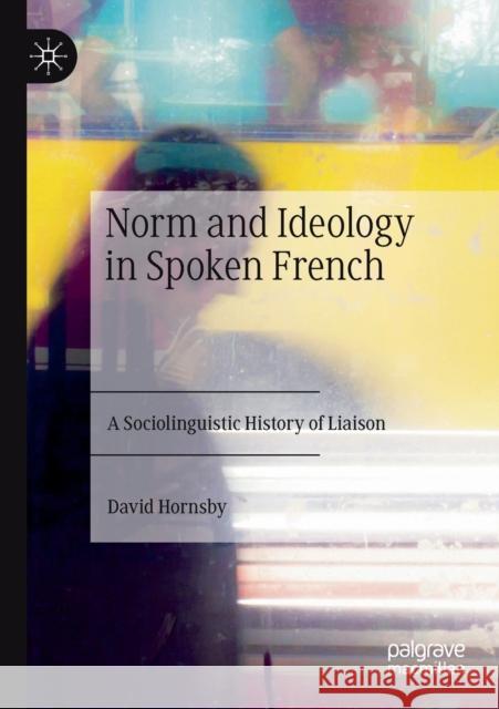 Norm and Ideology in Spoken French: A Sociolinguistic History of Liaison Hornsby, David 9783030493028 Springer Nature Switzerland AG