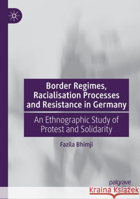 Border Regimes, Racialisation Processes and Resistance in Germany: An Ethnographic Study of Protest and Solidarity Fazila Bhimji 9783030493226 Palgrave MacMillan