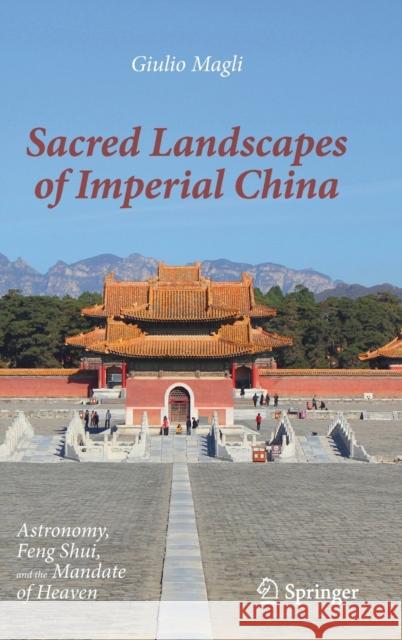 Sacred Landscapes of Imperial China: Astronomy, Feng Shui, and the Mandate of Heaven Magli, Giulio 9783030493233
