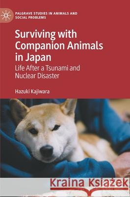 Surviving with Companion Animals in Japan: Life After a Tsunami and Nuclear Disaster Kajiwara, Hazuki 9783030493271 Palgrave MacMillan