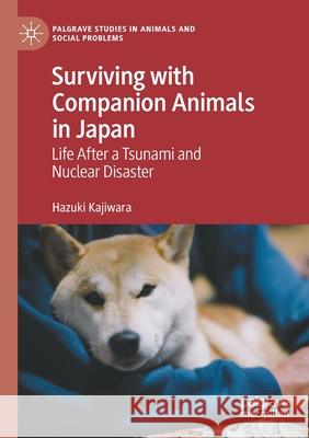 Surviving with Companion Animals in Japan: Life After a Tsunami and Nuclear Disaster Hazuki Kajiwara 9783030493301 Palgrave MacMillan
