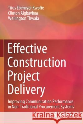 Effective Construction Project Delivery: Improving Communication Performance in Non-Traditional Procurement Systems Titus Ebenezer Kwofie Clinton Aigbavboa Wellington Thwala 9783030493769