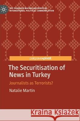 The Securitisation of News in Turkey: Journalists as Terrorists? Martin, Natalie 9783030493806 Palgrave MacMillan
