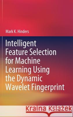 Intelligent Feature Selection for Machine Learning Using the Dynamic Wavelet Fingerprint Mark K. Hinders 9783030493943 Springer