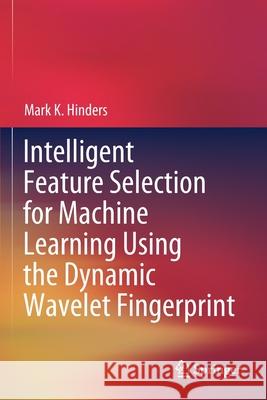 Intelligent Feature Selection for Machine Learning Using the Dynamic Wavelet Fingerprint Mark K. Hinders 9783030493974 Springer