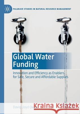 Global Water Funding: Innovation and Efficiency as Enablers for Safe, Secure and Affordable Supplies David Lloy 9783030494568 Palgrave MacMillan