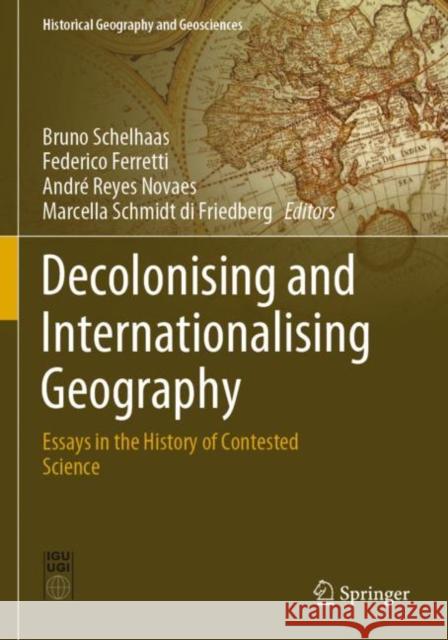 Decolonising and Internationalising Geography: Essays in the History of Contested Science Bruno Schelhaas Federico Ferretti Andr 9783030495183