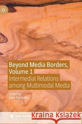 Beyond Media Borders, Volume 1: Intermedial Relations Among Multimodal Media Elleström, Lars 9783030496784 Palgrave MacMillan