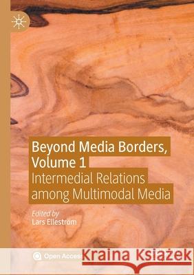 Beyond Media Borders, Volume 1: Intermedial Relations Among Multimodal Media Elleström, Lars 9783030496814 Palgrave MacMillan