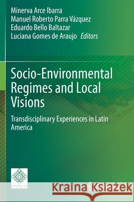 Socio-Environmental Regimes and Local Visions: Transdisciplinary Experiences in Latin America Minerva Arc Manuel Roberto Parr Eduardo Bell 9783030497699