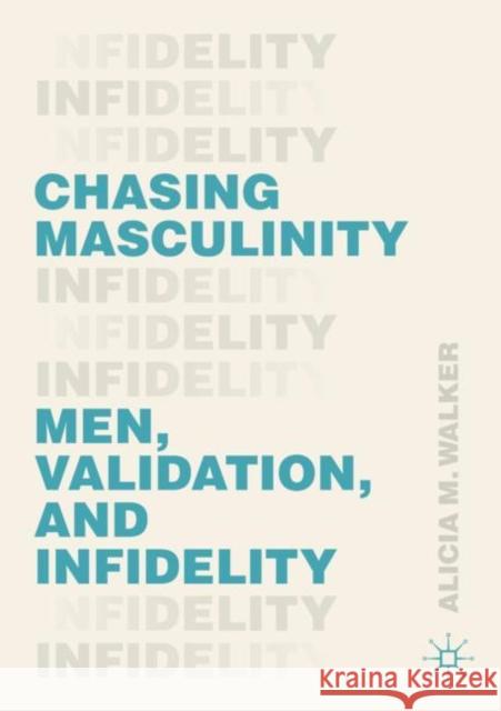 Chasing Masculinity: Men, Validation, and Infidelity Walker, Alicia M. 9783030498177