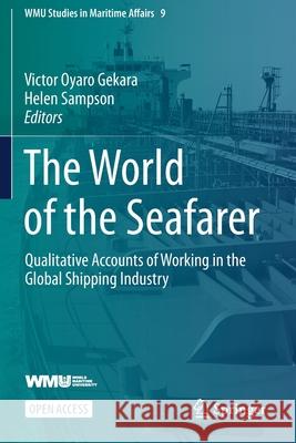 The World of the Seafarer: Qualitative Accounts of Working in the Global Shipping Industry Victor Oyaro Gekara Helen Sampson 9783030498276