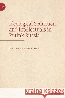 Ideological Seduction and Intellectuals in Putin's Russia Dmitry Shlapentokh 9783030498313 Palgrave MacMillan