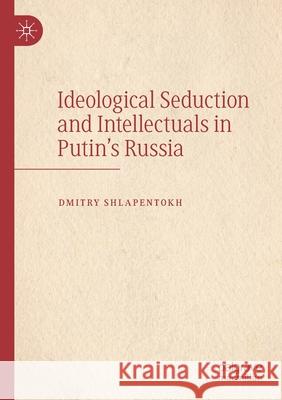 Ideological Seduction and Intellectuals in Putin's Russia Dmitry Shlapentokh 9783030498344 Springer Nature Switzerland AG