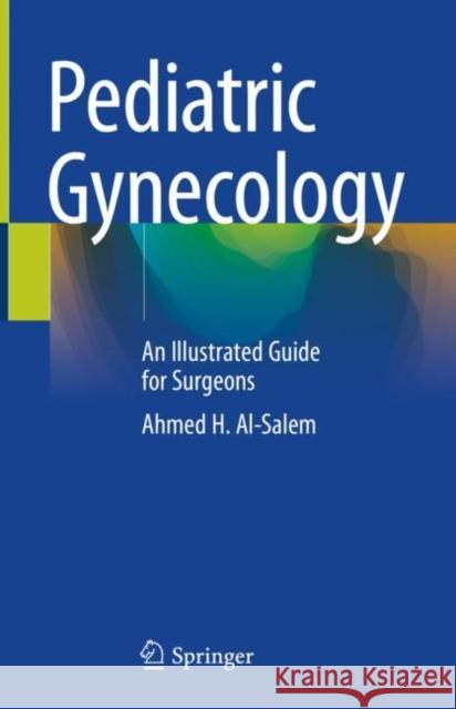 Pediatric Gynecology: An Illustrated Guide for Surgeons Al-Salem, Ahmed H. 9783030499839 Springer