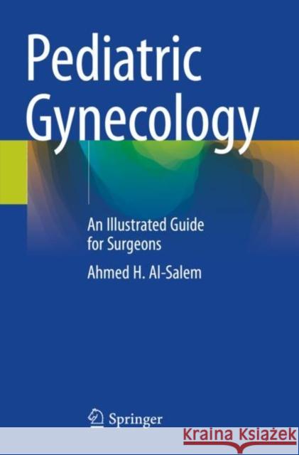 Pediatric Gynecology: An Illustrated Guide for Surgeons Al-Salem, Ahmed H. 9783030499860