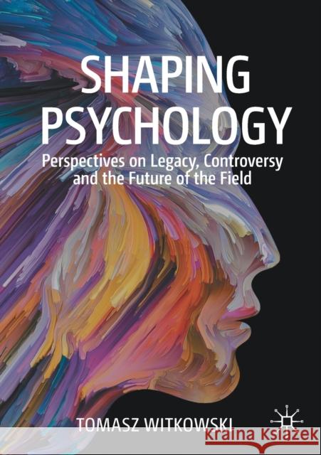 Shaping Psychology: Perspectives on Legacy, Controversy and the Future of the Field Witkowski, Tomasz 9783030500023 Palgrave MacMillan