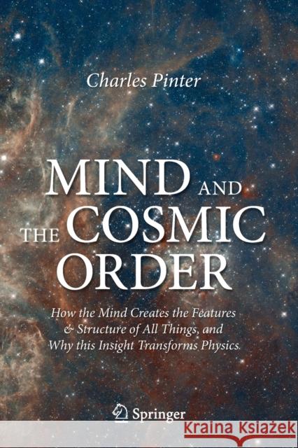 Mind and the Cosmic Order: How the Mind Creates the Features & Structure of All Things, and Why This Insight Transforms Physics Pinter, Charles 9783030500825 Springer