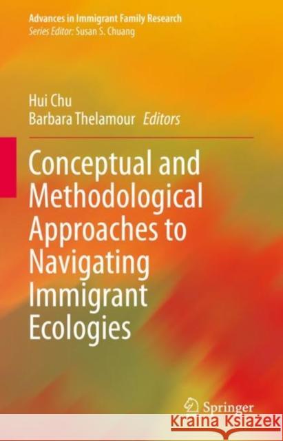 Conceptual and Methodological Approaches to Navigating Immigrant Ecologies Hui Chu Barbara Thelamour 9783030502348 Springer