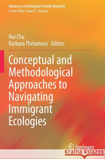 Conceptual and Methodological Approaches to Navigating Immigrant Ecologies Hui Chu Barbara Thelamour 9783030502379 Springer