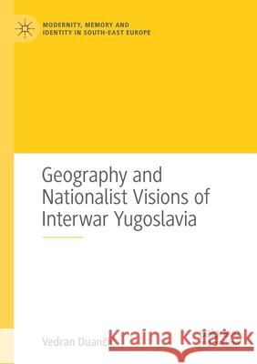 Geography and Nationalist Visions of Interwar Yugoslavia Vedran Duančic 9783030502614 Palgrave MacMillan