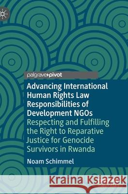 Advancing International Human Rights Law Responsibilities of Development Ngos: Respecting and Fulfilling the Right to Reparative Justice for Genocide Schimmel, Noam 9783030502690 Palgrave MacMillan