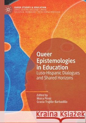 Queer Epistemologies in Education: Luso-Hispanic Dialogues and Shared Horizons Pérez, Moira 9783030503079