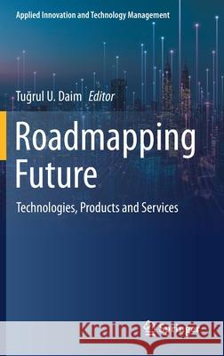 Roadmapping Future: Technologies, Products and Services Daim, Tuğrul U. 9783030505011