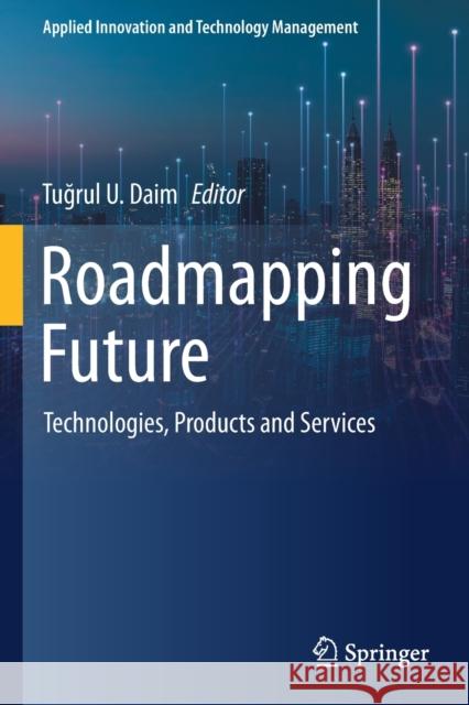 Roadmapping Future: Technologies, Products and Services Tuğrul U. Daim 9783030505042 Springer