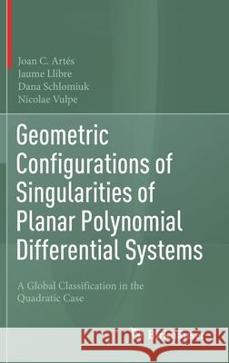 Geometric Configurations of Singularities of Planar Polynomial Differential Systems: A Global Classification in the Quadratic Case Artés, Joan C. 9783030505691 Birkhauser