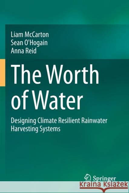 The Worth of Water: Designing Climate Resilient Rainwater Harvesting Systems Liam McCarton Sean O'Hogain Anna Reid 9783030506070