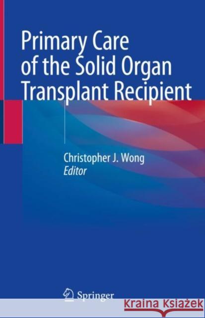 Primary Care of the Solid Organ Transplant Recipient Christopher Wong 9783030506285