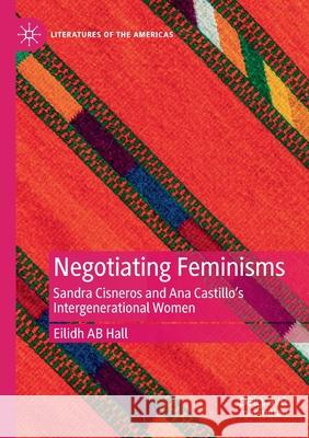 Negotiating Feminisms: Sandra Cisneros and Ana Castillo's Intergenerational Women Hall, Eilidh Ab 9783030506391 Springer International Publishing