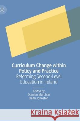 Curriculum Change Within Policy and Practice: Reforming Second-Level Education in Ireland Murchan, Damian 9783030507060 Palgrave MacMillan