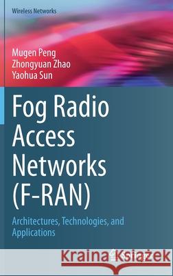 Fog Radio Access Networks (F-Ran): Architectures, Technologies, and Applications Peng, Mugen 9783030507343