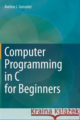 Computer Programming in C for Beginners Avelino Gonzalez 9783030507497 Springer