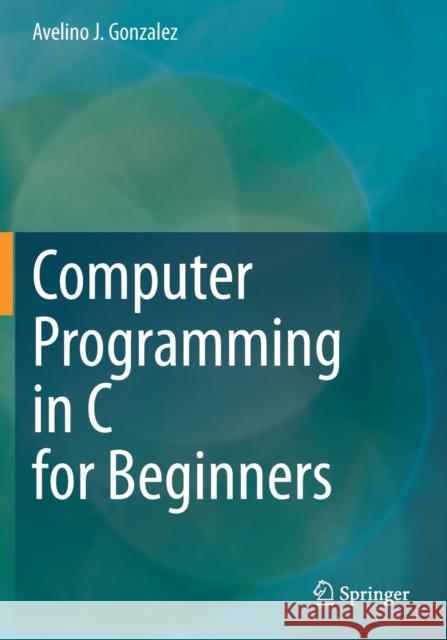 Computer Programming in C for Beginners Avelino J. Gonzalez 9783030507527 Springer